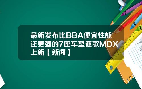 最新发布比BBA便宜性能还更强的7座车型讴歌MDX上新【新闻】