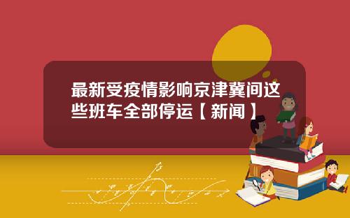 最新受疫情影响京津冀间这些班车全部停运【新闻】