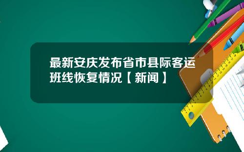 最新安庆发布省市县际客运班线恢复情况【新闻】