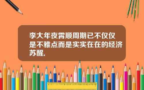 李大年夜霄顺周期已不仅仅是不雅点而是实实在在的经济苏醒.
