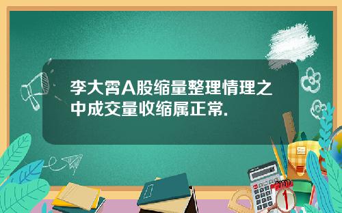 李大霄A股缩量整理情理之中成交量收缩属正常.