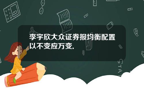 李宇欣大众证券报均衡配置以不变应万变.