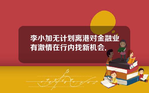 李小加无计划离港对金融业有激情在行内找新机会.