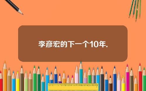 李彦宏的下一个10年.