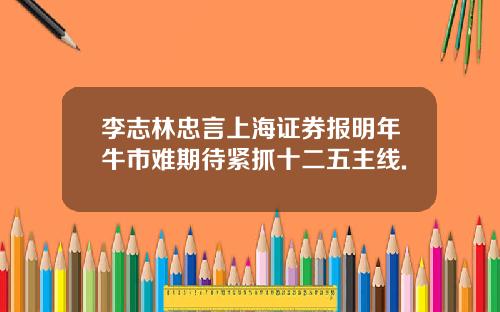 李志林忠言上海证券报明年牛市难期待紧抓十二五主线.