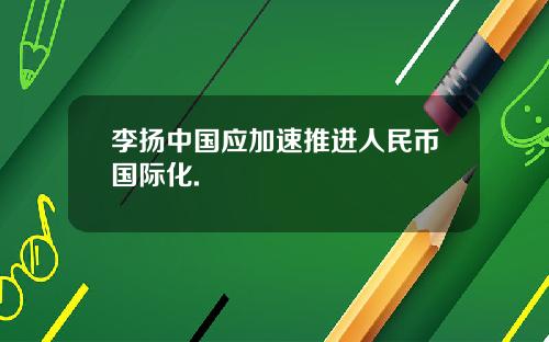 李扬中国应加速推进人民币国际化.