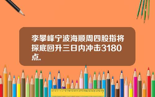 李攀峰宁波海顺周四股指将探底回升三日内冲击3180点.