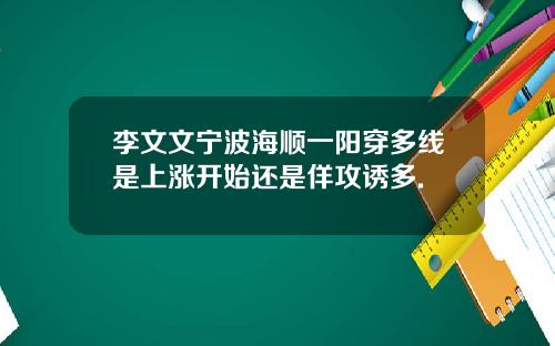 李文文宁波海顺一阳穿多线是上涨开始还是佯攻诱多.
