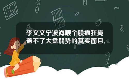 李文文宁波海顺个股疯狂掩盖不了大盘弱势的真实面目.