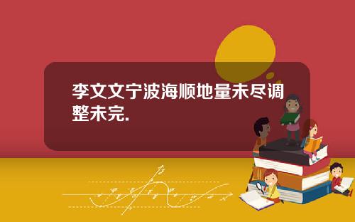 李文文宁波海顺地量未尽调整未完.