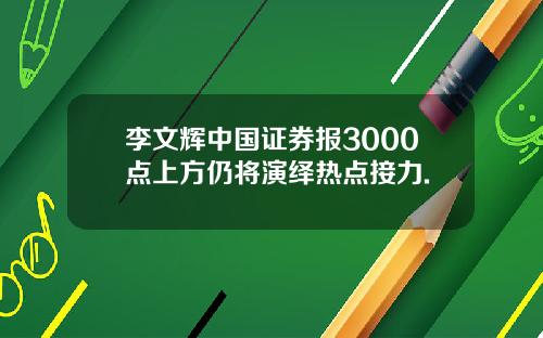 李文辉中国证券报3000点上方仍将演绎热点接力.