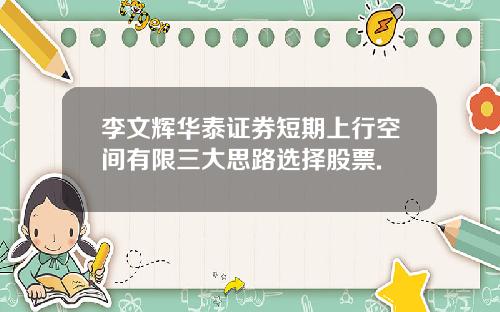 李文辉华泰证券短期上行空间有限三大思路选择股票.