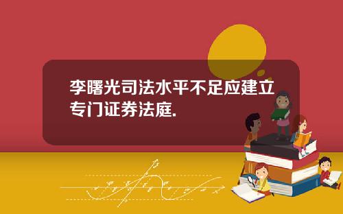 李曙光司法水平不足应建立专门证券法庭.
