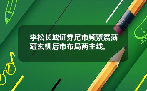 李松长城证券尾市频繁震荡藏玄机后市布局两主线.