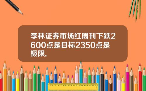 李林证券市场红周刊下跌2600点是目标2350点是极限.