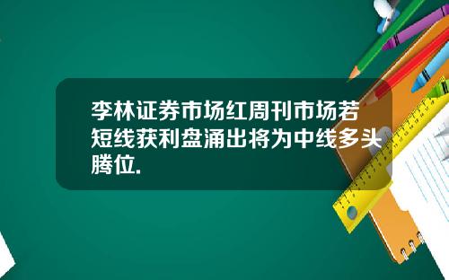 李林证券市场红周刊市场若短线获利盘涌出将为中线多头腾位.