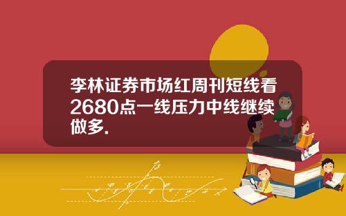 李林证券市场红周刊短线看2680点一线压力中线继续做多.