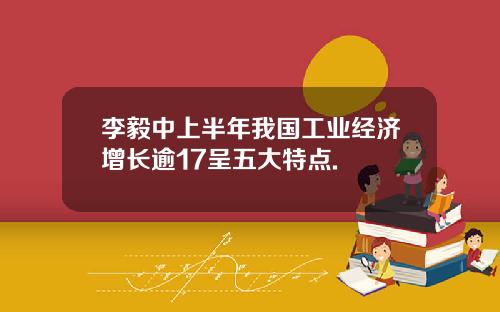 李毅中上半年我国工业经济增长逾17呈五大特点.