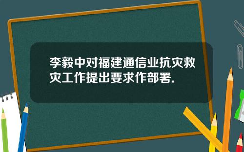 李毅中对福建通信业抗灾救灾工作提出要求作部署.