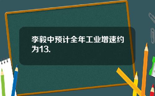 李毅中预计全年工业增速约为13.