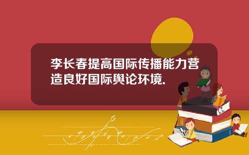 李长春提高国际传播能力营造良好国际舆论环境.