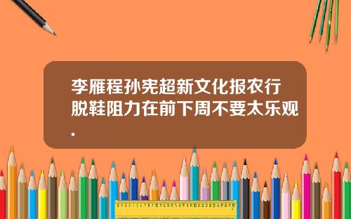李雁程孙宪超新文化报农行脱鞋阻力在前下周不要太乐观.
