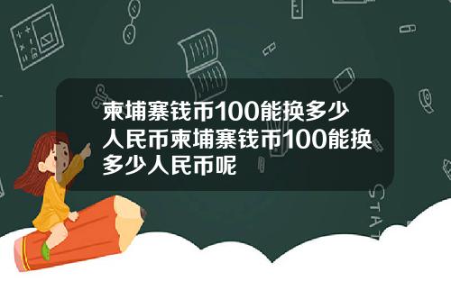 柬埔寨钱币100能换多少人民币柬埔寨钱币100能换多少人民币呢
