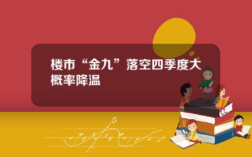 楼市“金九”落空四季度大概率降温