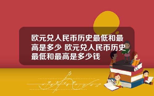 欧元兑人民币历史最低和最高是多少 欧元兑人民币历史最低和最高是多少钱