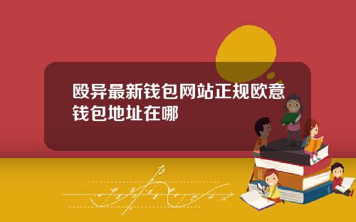 殴异最新钱包网站正规欧意钱包地址在哪