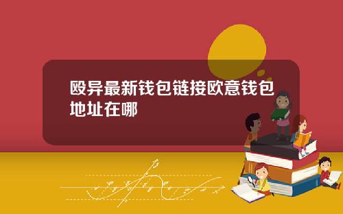 殴异最新钱包链接欧意钱包地址在哪