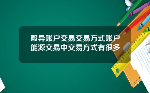 殴异账户交易交易方式账户能源交易中交易方式有很多