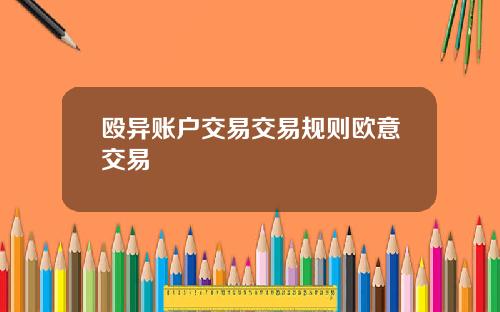 殴异账户交易交易规则欧意交易