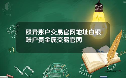 殴异账户交易官网地址白银账户贵金属交易官网