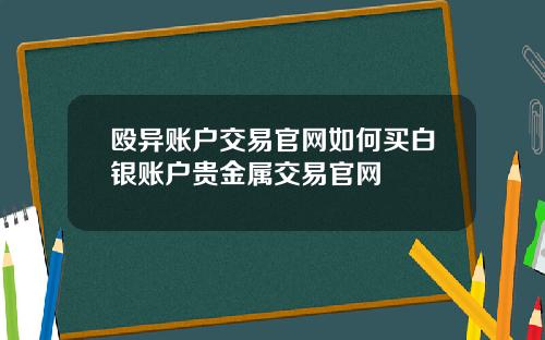 殴异账户交易官网如何买白银账户贵金属交易官网