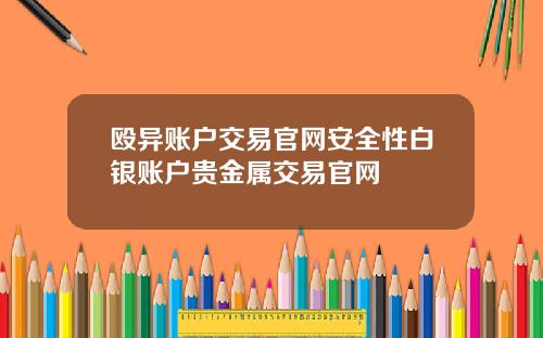 殴异账户交易官网安全性白银账户贵金属交易官网
