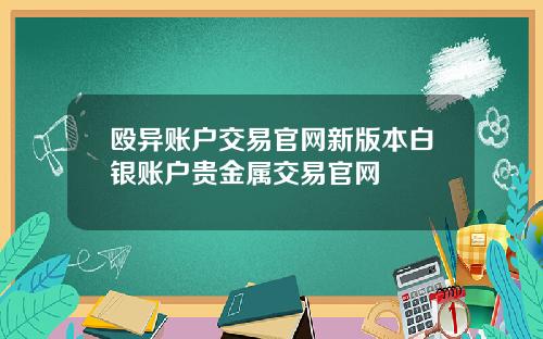 殴异账户交易官网新版本白银账户贵金属交易官网