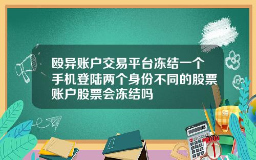 殴异账户交易平台冻结一个手机登陆两个身份不同的股票账户股票会冻结吗