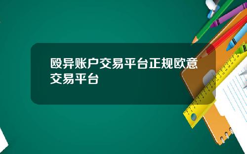 殴异账户交易平台正规欧意交易平台
