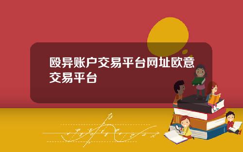 殴异账户交易平台网址欧意交易平台