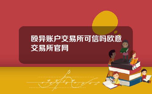 殴异账户交易所可信吗欧意交易所官网