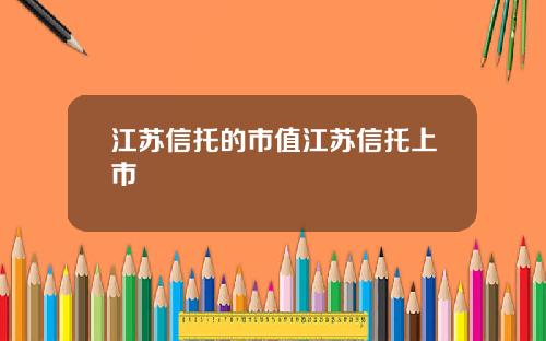 江苏信托的市值江苏信托上市