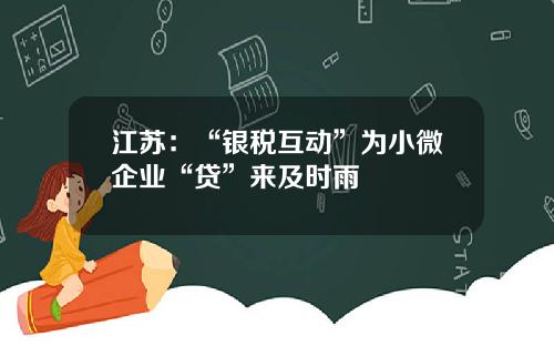 江苏：“银税互动”为小微企业“贷”来及时雨