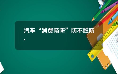 汽车“消费陷阱”防不胜防.