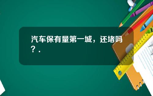 汽车保有量第一城，还堵吗？.