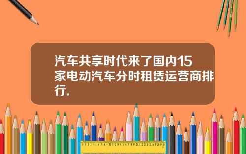 汽车共享时代来了国内15家电动汽车分时租赁运营商排行.