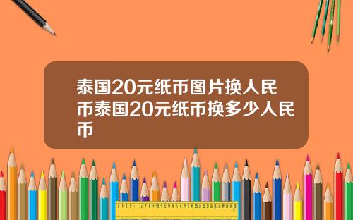 泰国20元纸币图片换人民币泰国20元纸币换多少人民币
