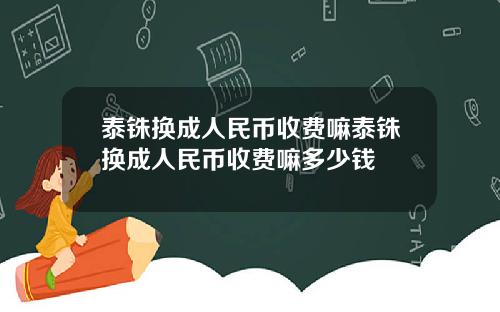 泰铢换成人民币收费嘛泰铢换成人民币收费嘛多少钱
