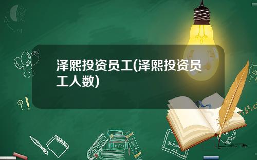 泽熙投资员工(泽熙投资员工人数)