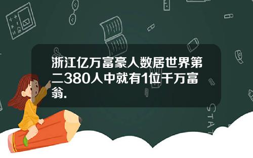 浙江亿万富豪人数居世界第二380人中就有1位千万富翁.